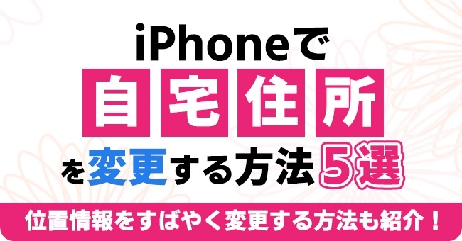 iPhoneの自宅住所変更の仕方 ベスト5