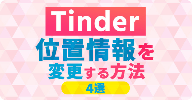 Tinderの位置情報を変更する方法