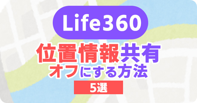 Life360の位置情報共有をオフにする方法