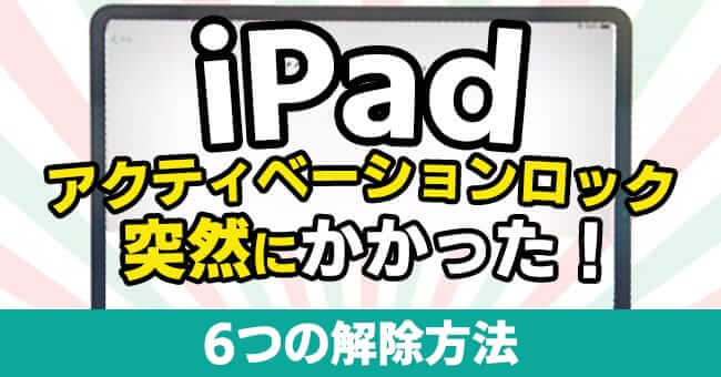 iPadのアクティベーションロックが突然にかかった時の解除方法 6選