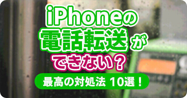 iPhoneが電話転送できない時の10つの対処法