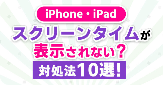 スクリーンタイムが表示されない時の対処法 10選